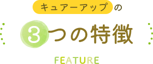 キュアーアップの3つの特徴 FEATURE